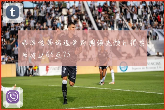 弗洛伦蒂诺选举民调领先预计得票率将达65至75