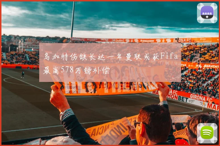 乌加特伤缺长达一年曼联或获Fifa最高578万镑补偿